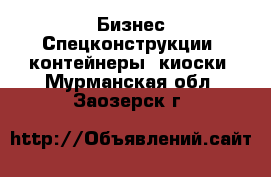 Бизнес Спецконструкции, контейнеры, киоски. Мурманская обл.,Заозерск г.